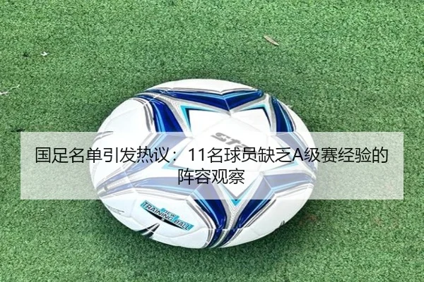 国足名单引发热议:11名球员缺乏A级赛经验的阵容观察